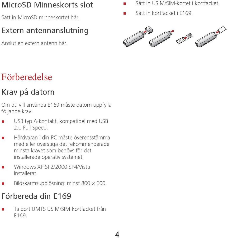 Förberedelse Krav på datorn Om du vill använda E169 måste datorn uppfylla följande krav: USB typ A-kontakt, kompatibel med USB 2.0 Full Speed.