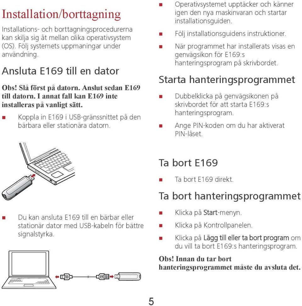 Operativsystemet upptäcker och känner igen den nya maskinvaran och startar installationsguiden. Följ installationsguidens instruktioner.