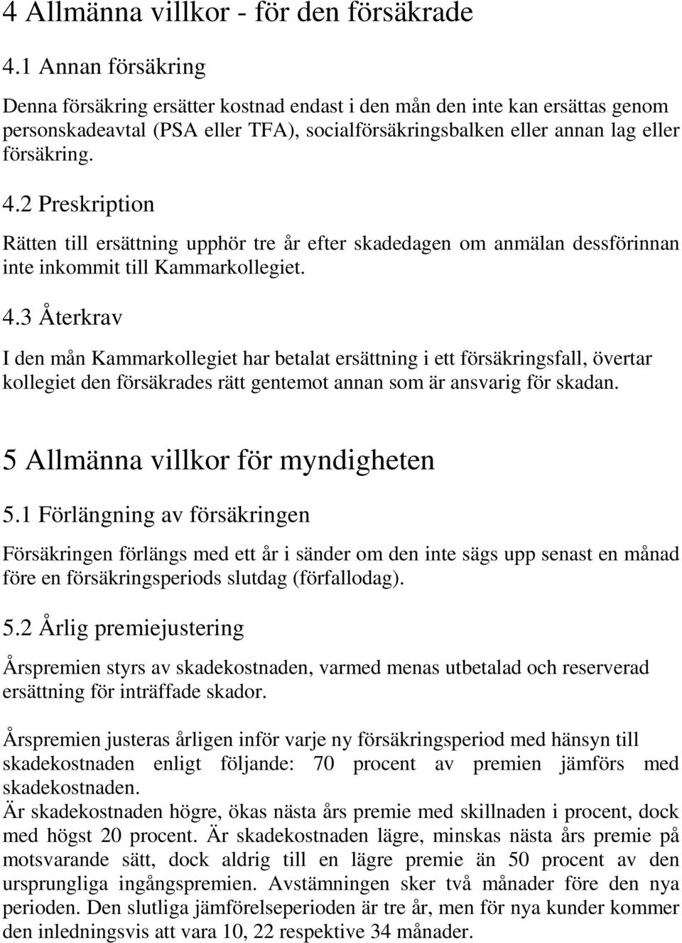 2 Preskription Rätten till ersättning upphör tre år efter skadedagen om anmälan dessförinnan inte inkommit till Kammarkollegiet. 4.