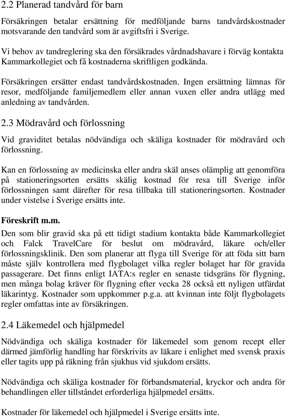 Ingen ersättning lämnas för resor, medföljande familjemedlem eller annan vuxen eller andra utlägg med anledning av tandvården. 2.