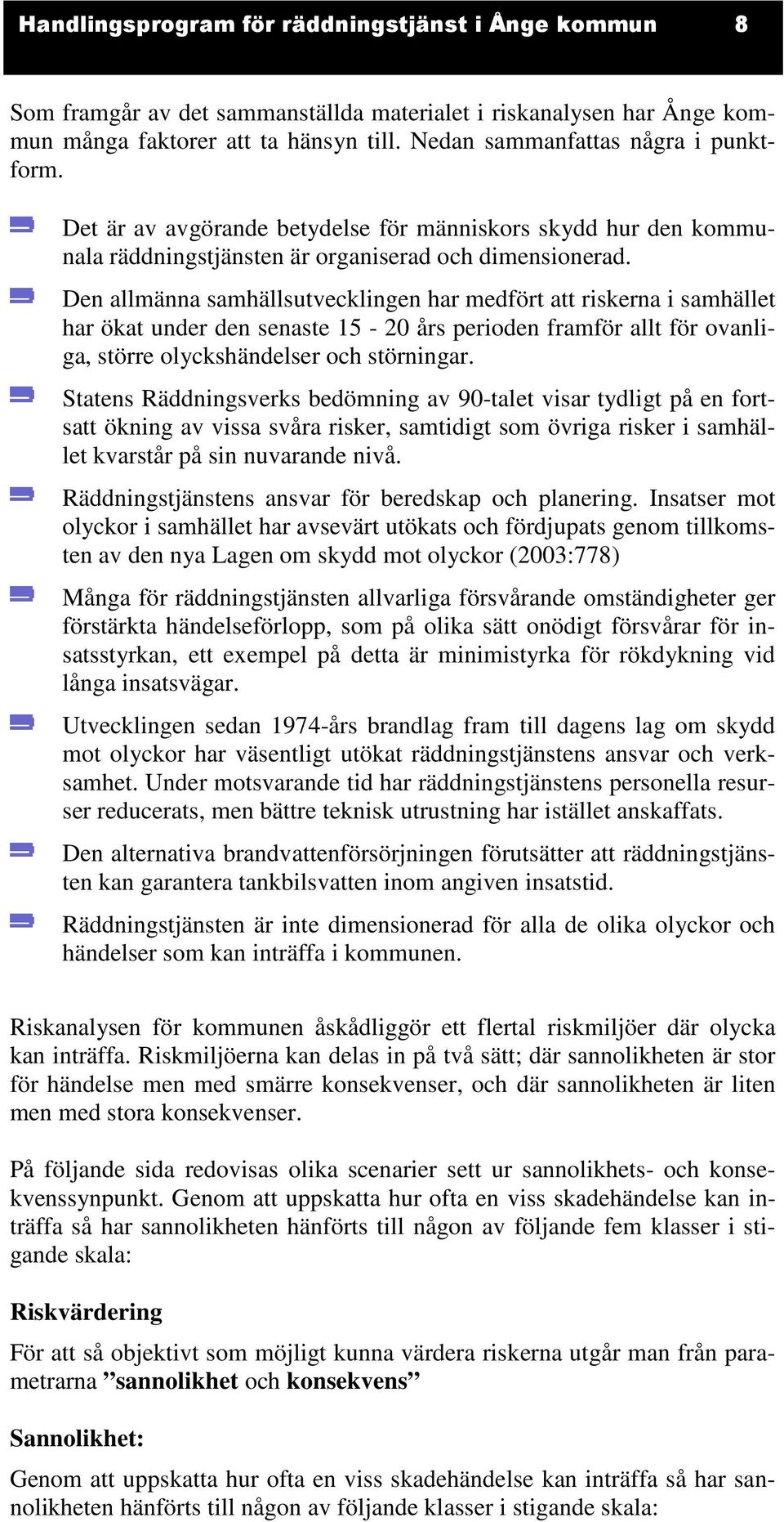 Den allmänna samhällsutvecklingen har medfört att riskerna i samhället har ökat under den senaste 15-20 års perioden framför allt för ovanliga, större olyckshändelser och störningar.