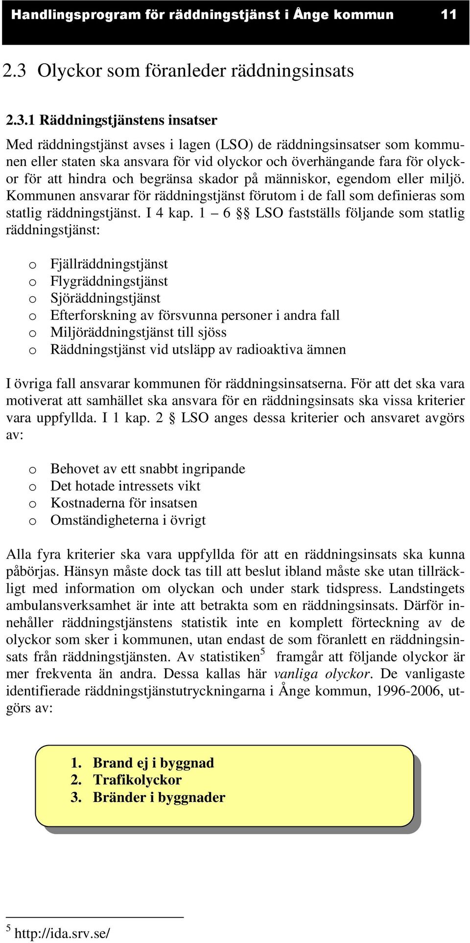 1 Räddningstjänstens insatser Med räddningstjänst avses i lagen (LSO) de räddningsinsatser som kommunen eller staten ska ansvara för vid olyckor och överhängande fara för olyckor för att hindra och