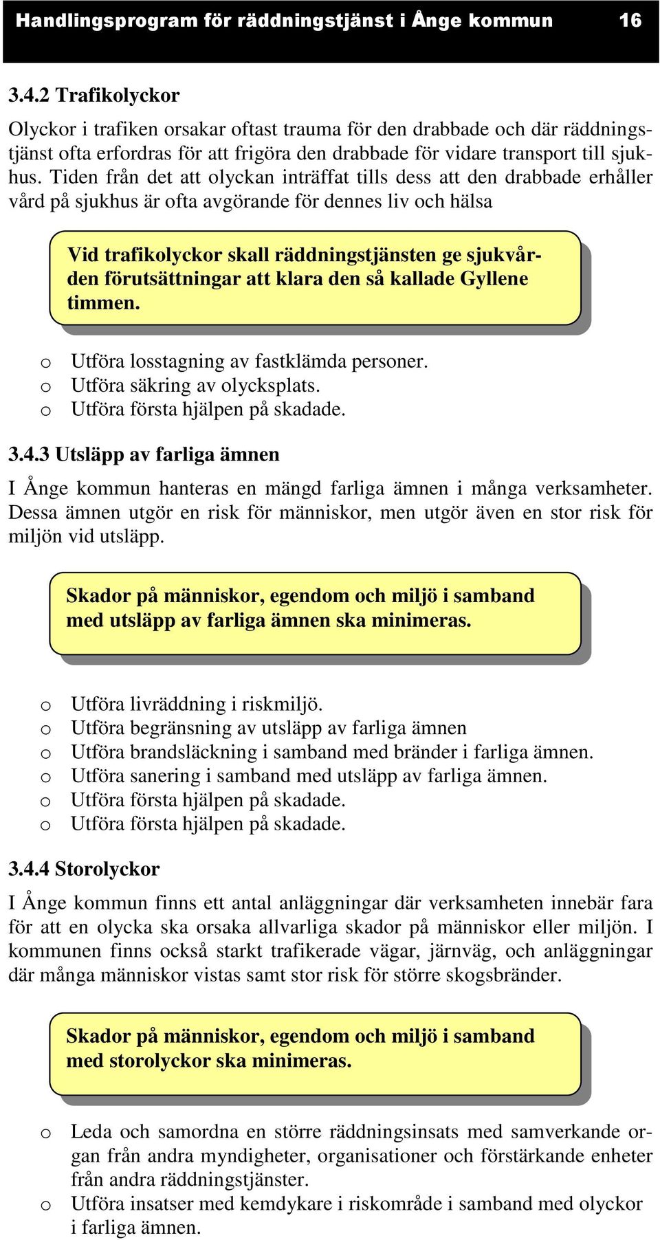 Tiden från det att olyckan inträffat tills dess att den drabbade erhåller vård på sjukhus är ofta avgörande för dennes liv och hälsa Vid trafikolyckor skall räddningstjänsten ge sjukvården