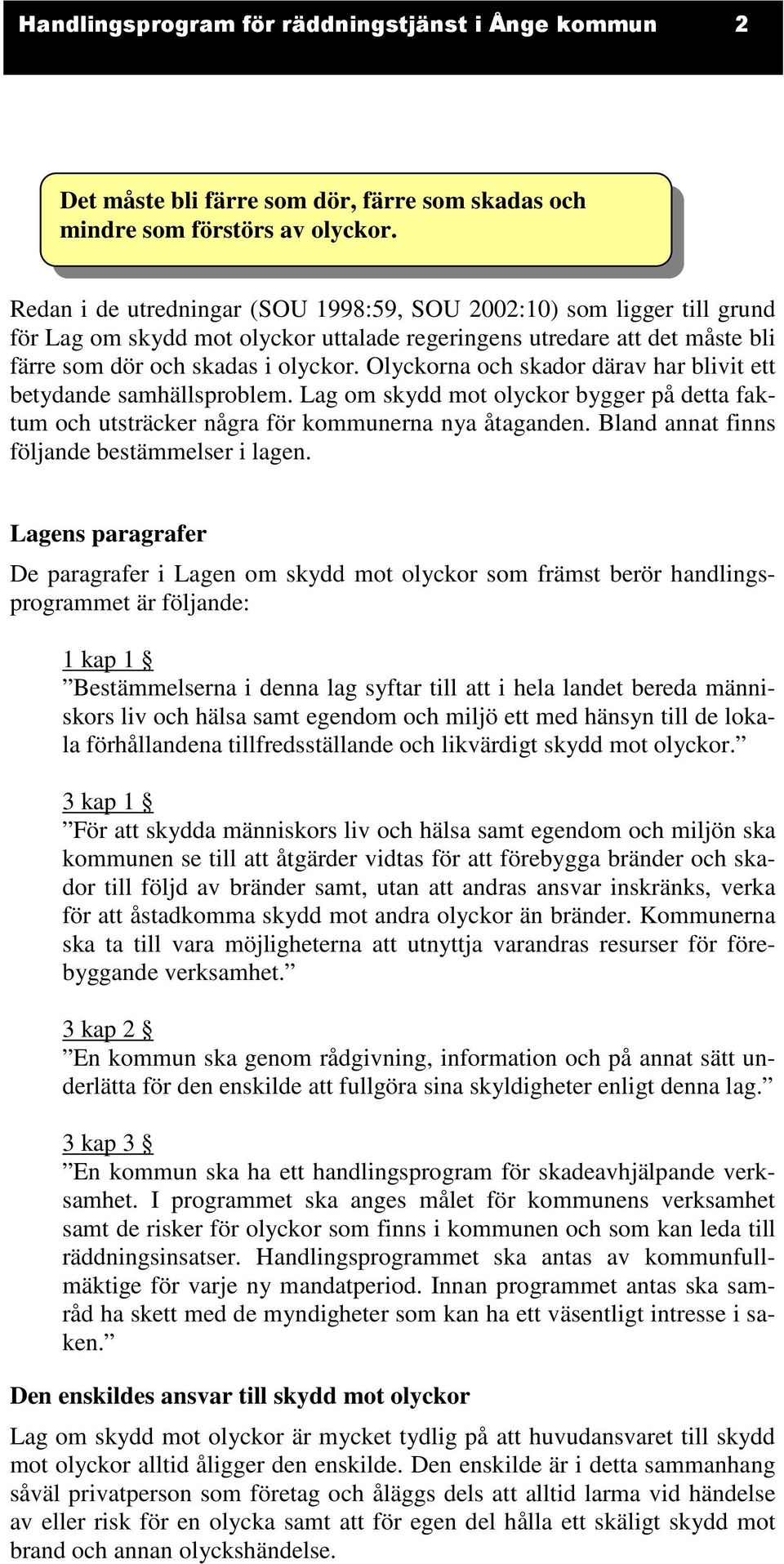 Olyckorna och skador därav har blivit ett betydande samhällsproblem. Lag om skydd mot olyckor bygger på detta faktum och utsträcker några för kommunerna nya åtaganden.