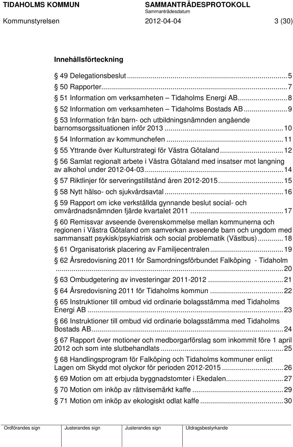 .. 11 55 Yttrande över Kulturstrategi för Västra Götaland... 12 56 Samlat regionalt arbete i Västra Götaland med insatser mot langning av alkohol under 2012-04-03.