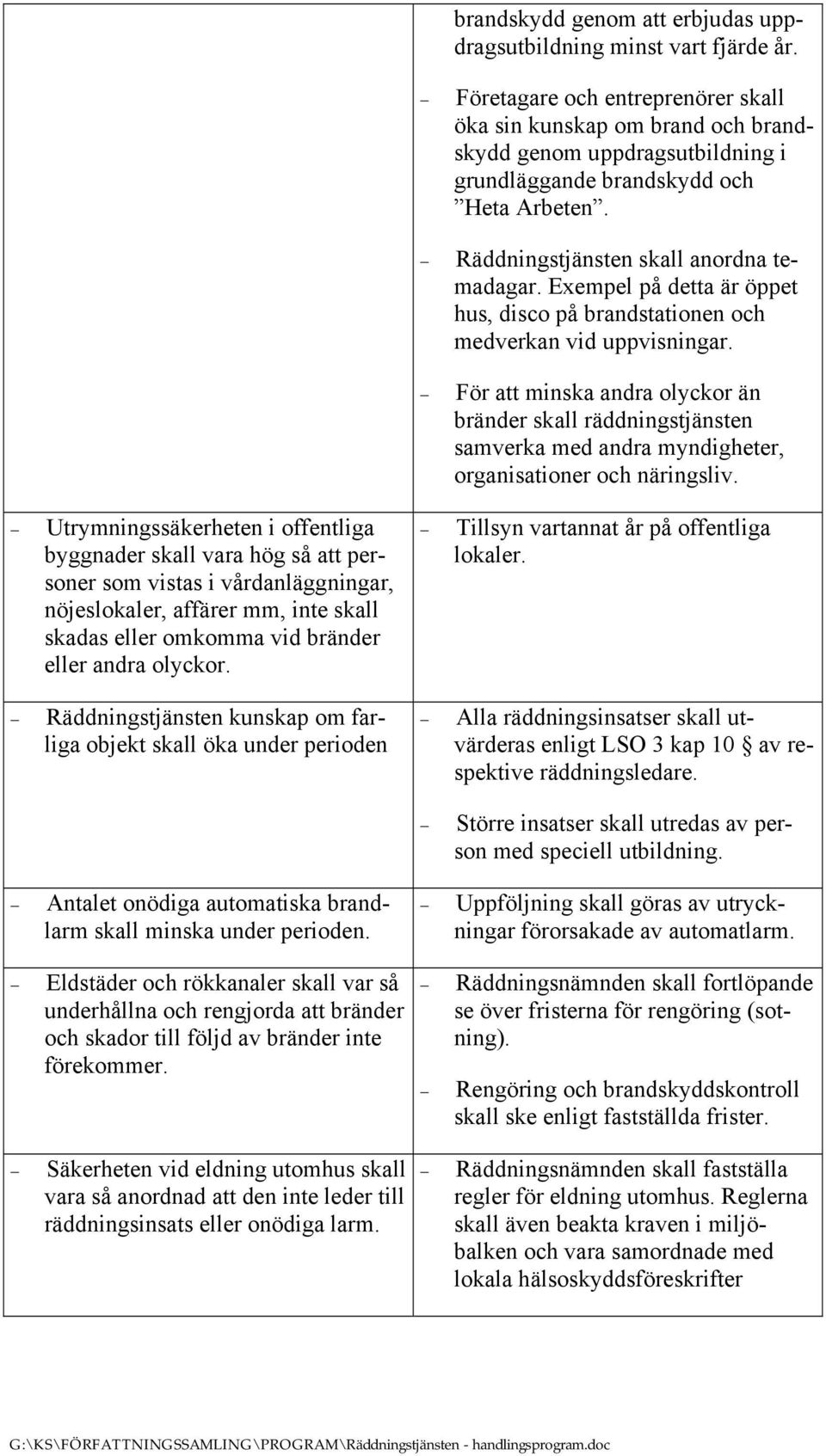 Exempel på detta är öppet hus, disco på brandstationen och medverkan vid uppvisningar.