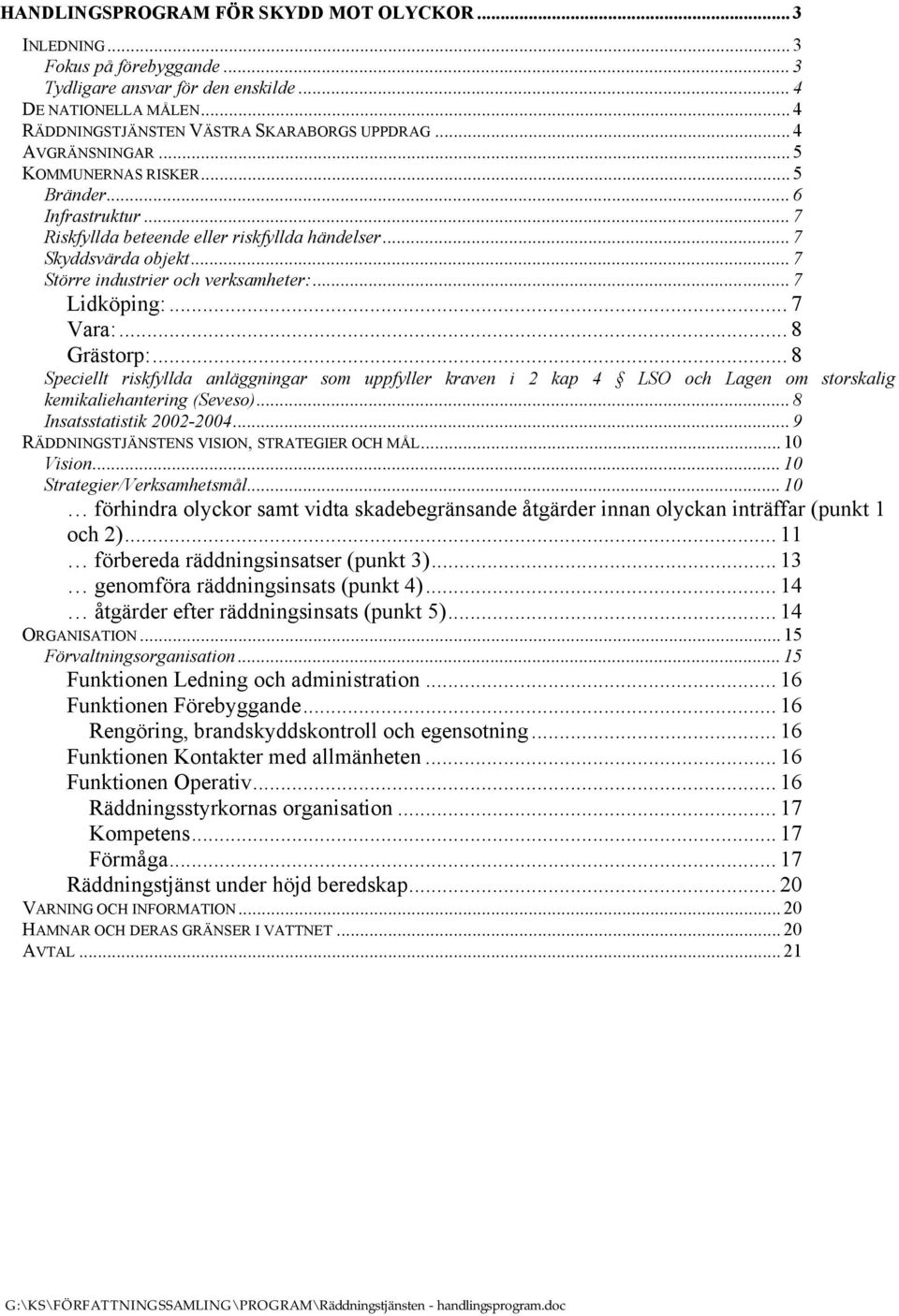 .. 7 Lidköping:... 7 Vara:... 8 Grästorp:... 8 Speciellt riskfyllda anläggningar som uppfyller kraven i 2 kap 4 LSO och Lagen om storskalig kemikaliehantering (Seveso)... 8 Insatsstatistik 2002-2004.