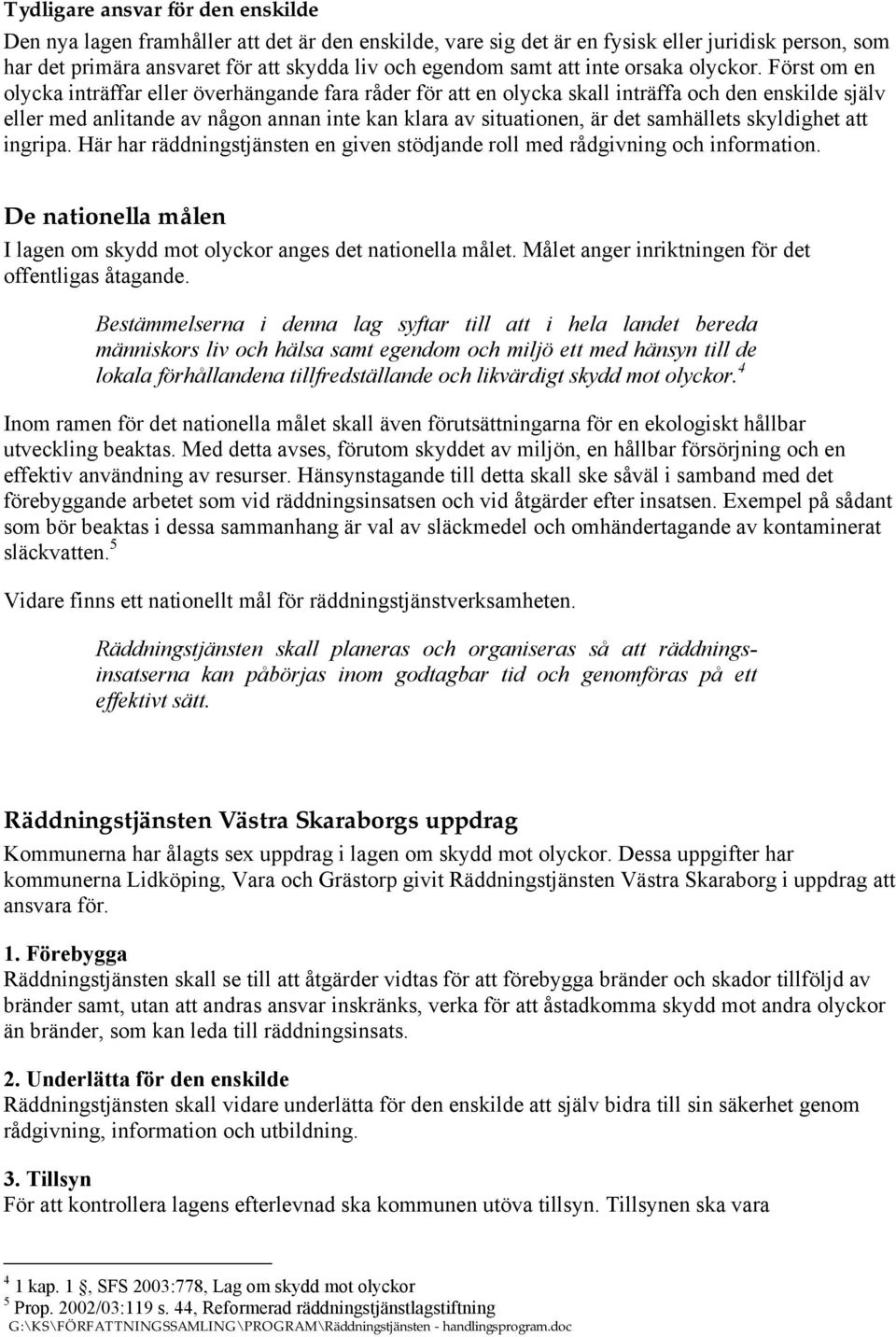 Först om en olycka inträffar eller överhängande fara råder för att en olycka skall inträffa och den enskilde själv eller med anlitande av någon annan inte kan klara av situationen, är det samhällets