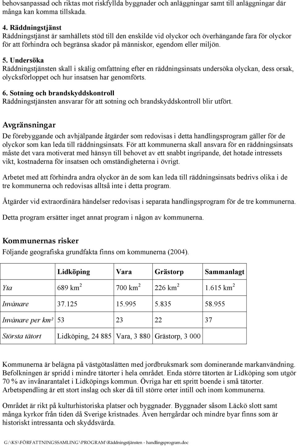 Undersöka Räddningstjänsten skall i skälig omfattning efter en räddningsinsats undersöka olyckan, dess orsak, olycksförloppet och hur insatsen har genomförts. 6.