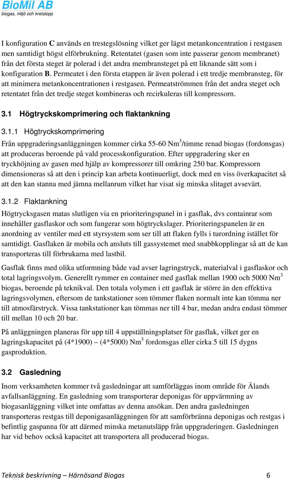 Permeatet i den första etappen är även polerad i ett tredje membransteg, för att minimera metankoncentrationen i restgasen.