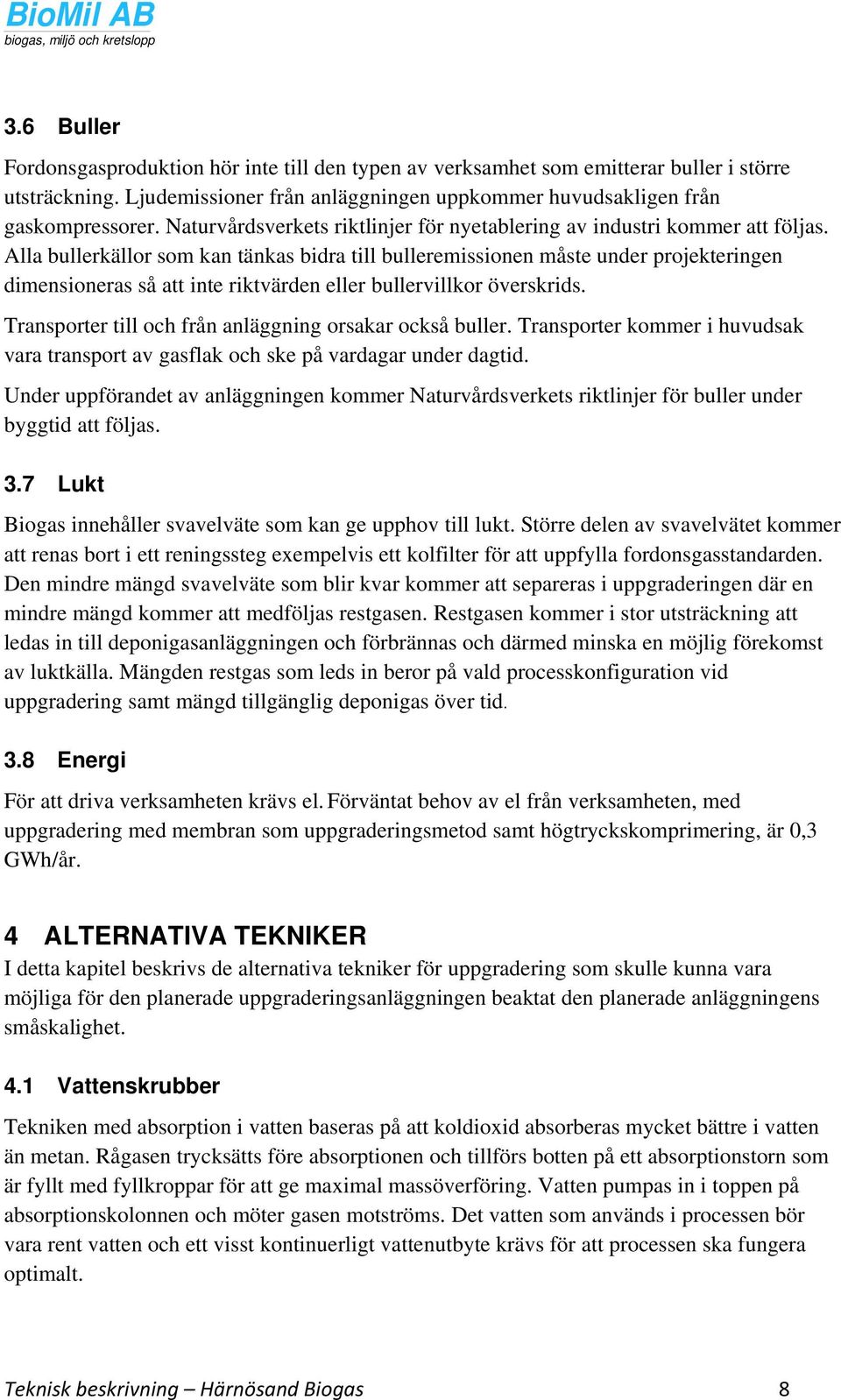 Alla bullerkällor som kan tänkas bidra till bulleremissionen måste under projekteringen dimensioneras så att inte riktvärden eller bullervillkor överskrids.