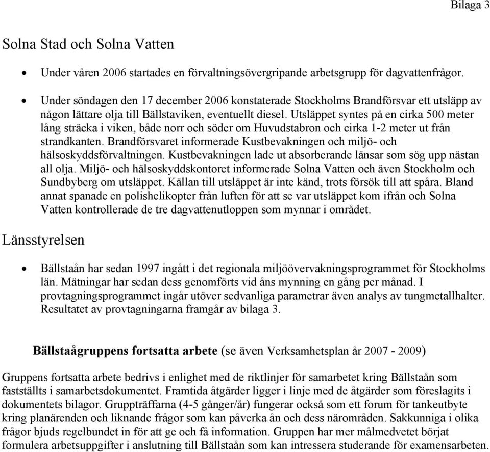 Utsläppet syntes på en cirka 500 meter lång sträcka i viken, både norr och söder om Huvudstabron och cirka 1-2 meter ut från strandkanten.