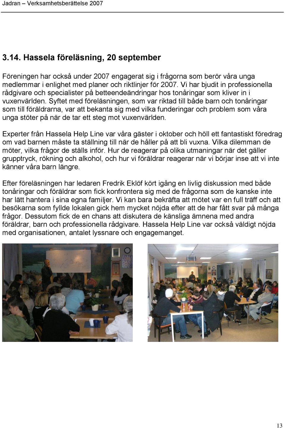 Syftet med föreläsningen, som var riktad till både barn och tonåringar som till föräldrarna, var att bekanta sig med vilka funderingar och problem som våra unga stöter på när de tar ett steg mot