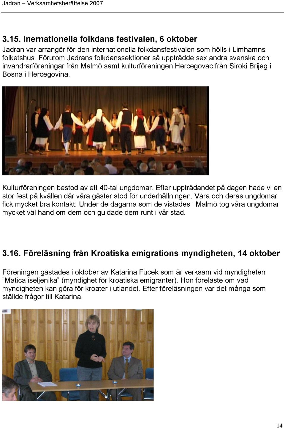 Kulturföreningen bestod av ett 40-tal ungdomar. Efter uppträdandet på dagen hade vi en stor fest på kvällen där våra gäster stod för underhållningen. Våra och deras ungdomar fick mycket bra kontakt.