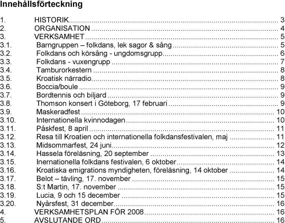 3.10. Internationella kvinnodagen... 10 3.11. Påskfest, 8 april... 11 3.12. Resa till Kroatien och internationella folkdansfestivalen, maj... 11 3.13. Midsommarfest, 24 juni... 12 3.14.