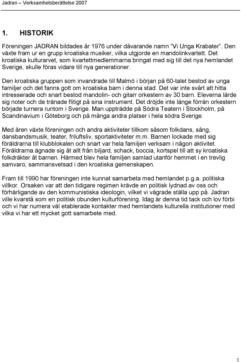 Den kroatiska gruppen som invandrade till Malmö i början på 60-talet bestod av unga familjer och det fanns gott om kroatiska barn i denna stad.