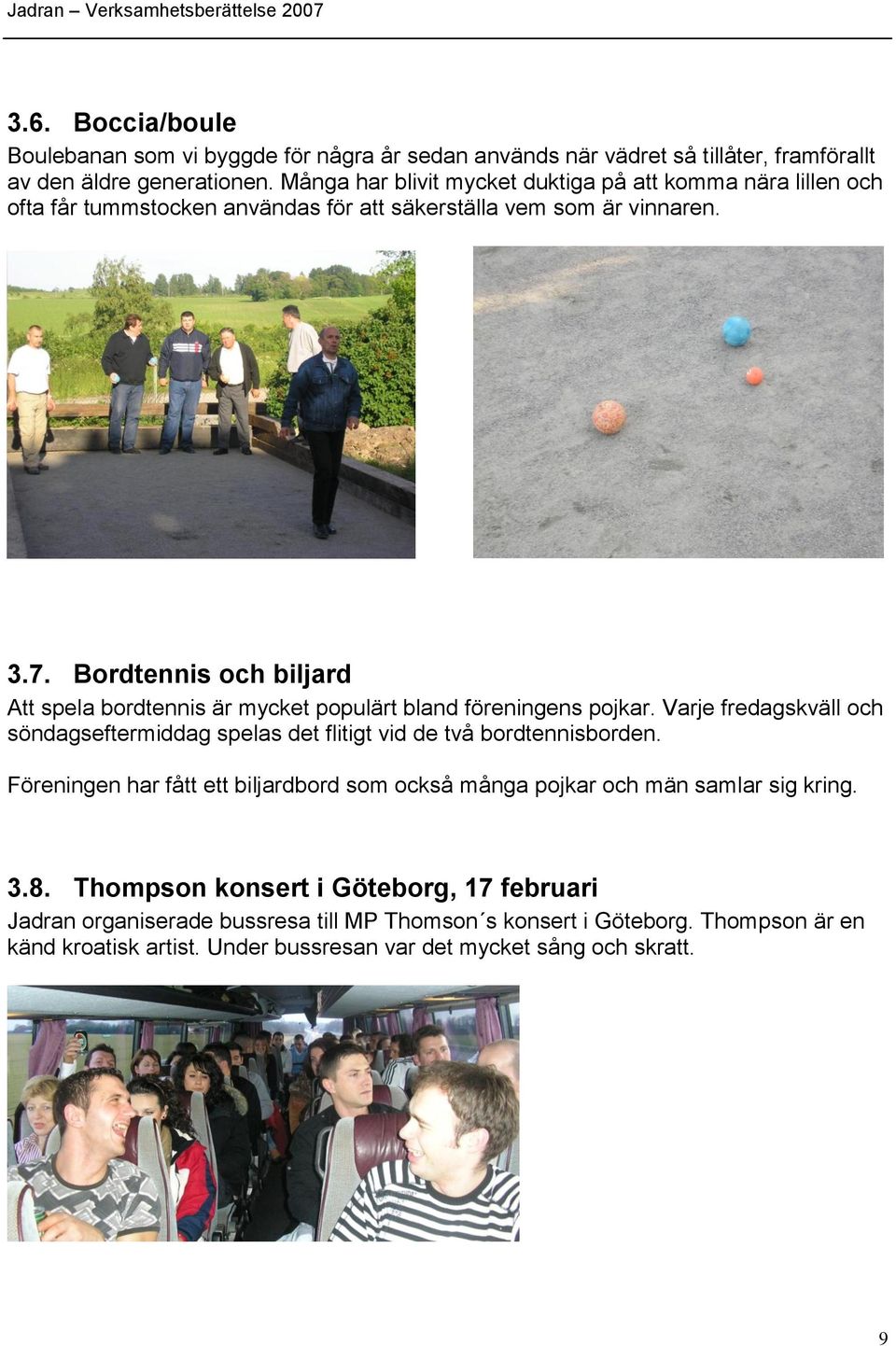 Bordtennis och biljard Att spela bordtennis är mycket populärt bland föreningens pojkar. Varje fredagskväll och söndagseftermiddag spelas det flitigt vid de två bordtennisborden.