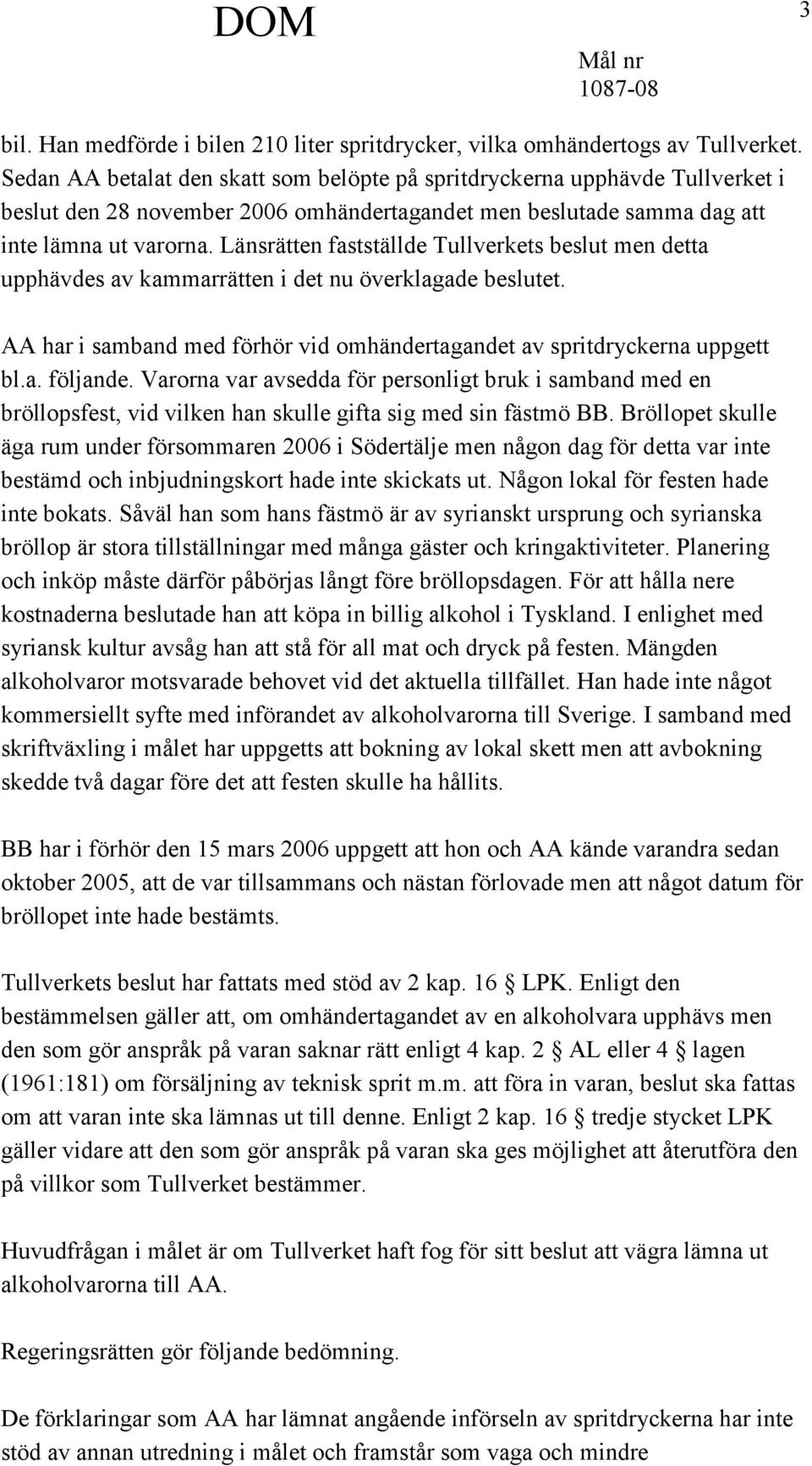 Länsrätten fastställde Tullverkets beslut men detta upphävdes av kammarrätten i det nu överklagade beslutet. AA har i samband med förhör vid omhändertagandet av spritdryckerna uppgett bl.a. följande.