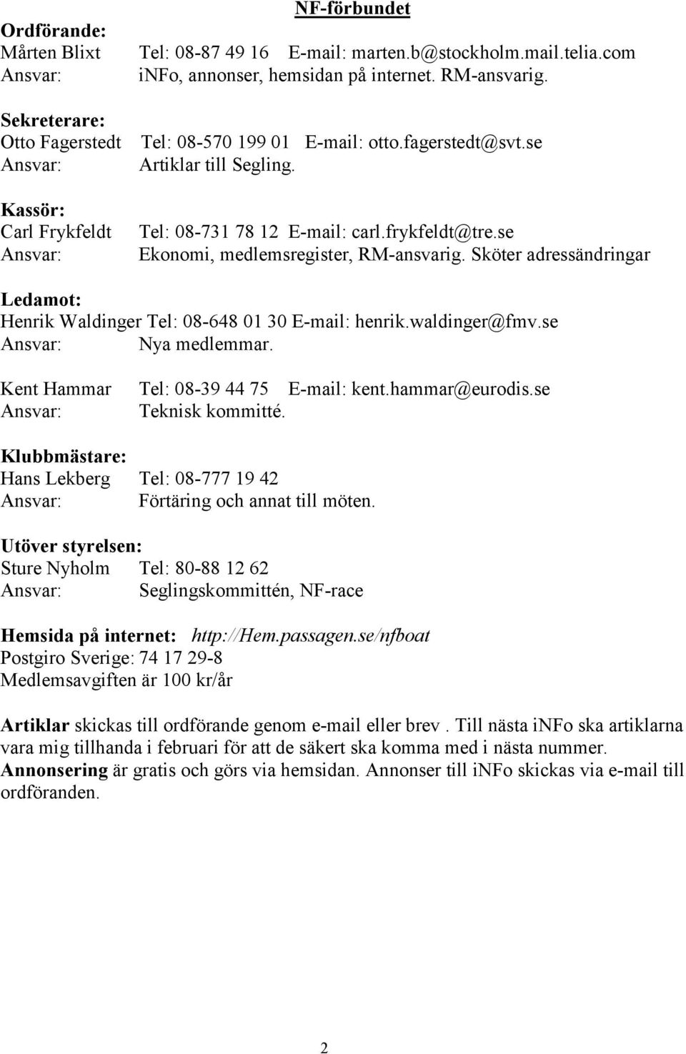 se Ekonomi, medlemsregister, RM-ansvarig. Sköter adressändringar Ledamot: Henrik Waldinger Tel: 08-648 01 30 E-mail: henrik.waldinger@fmv.se Ansvar: Nya medlemmar.