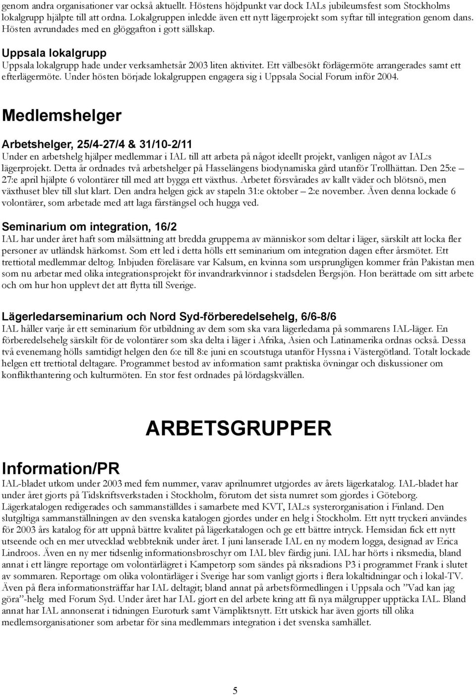 Uppsala lokalgrupp Uppsala lokalgrupp hade under verksamhetsår 2003 liten aktivitet. Ett välbesökt förlägermöte arrangerades samt ett efterlägermöte.