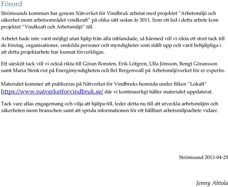 Arbetet hade inte varit möjligt utan hjälp från alla inblandade, så härmed vill vi rikta ett stort tack till de företag, organisationer, enskilda personer och myndigheter som ställt upp och varit