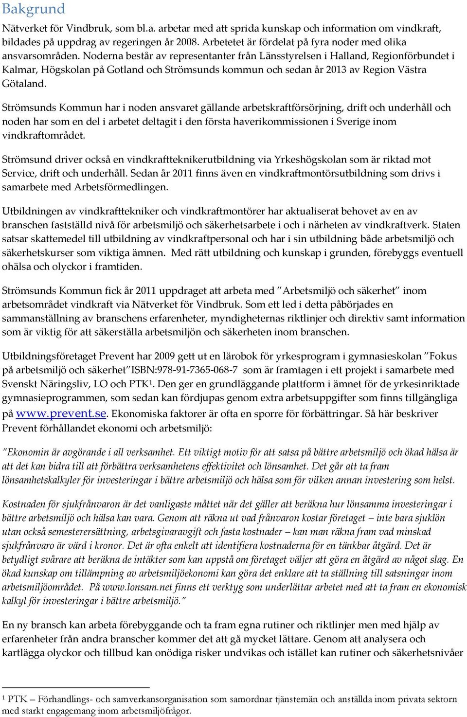 Noderna består av representanter från Länsstyrelsen i Halland, Regionförbundet i Kalmar, Högskolan på Gotland och Strömsunds kommun och sedan år 2013 av Region Västra Götaland.