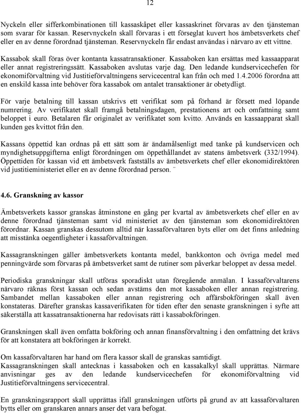 Kassabok skall föras över kontanta kassatransaktioner. Kassaboken kan ersättas med kassaapparat eller annat registreringssätt. Kassaboken avslutas varje dag.