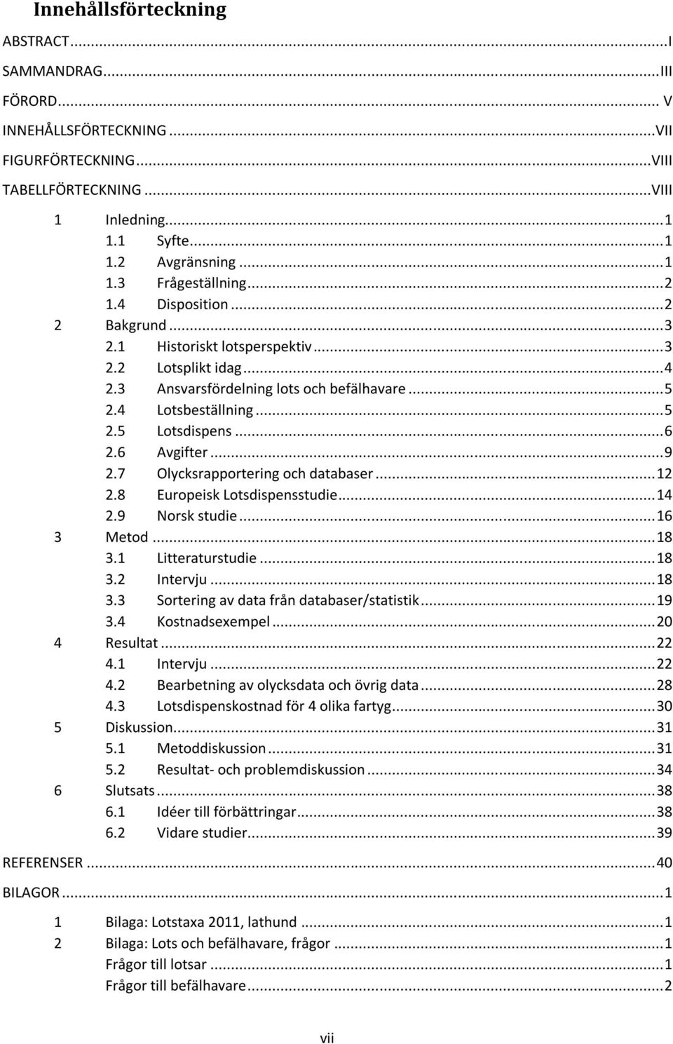 6 Avgifter... 9 2.7 Olycksrapportering och databaser... 12 2.8 Europeisk Lotsdispensstudie... 14 2.9 Norsk studie... 16 3 Metod... 18 3.1 Litteraturstudie... 18 3.2 Intervju... 18 3.3 Sortering av data från databaser/statistik.