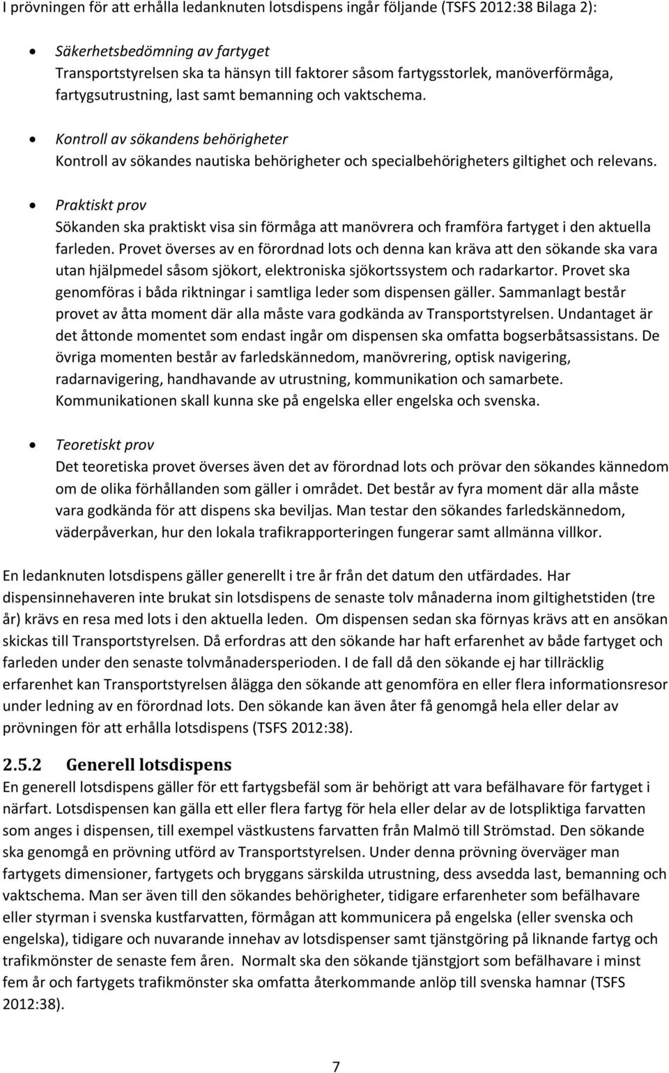 Praktiskt prov Sökanden ska praktiskt visa sin förmåga att manövrera och framföra fartyget i den aktuella farleden.