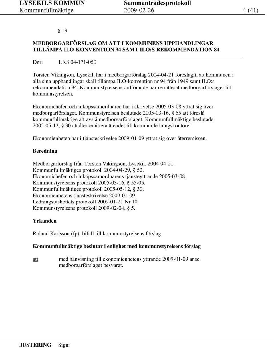 Kommunstyrelsens ordförande har remitterat medborgarförslaget till kommunstyrelsen. Ekonomichefen och inköpssamordnaren har i skrivelse 2005-03-08 yttrat sig över medborgarförslaget.