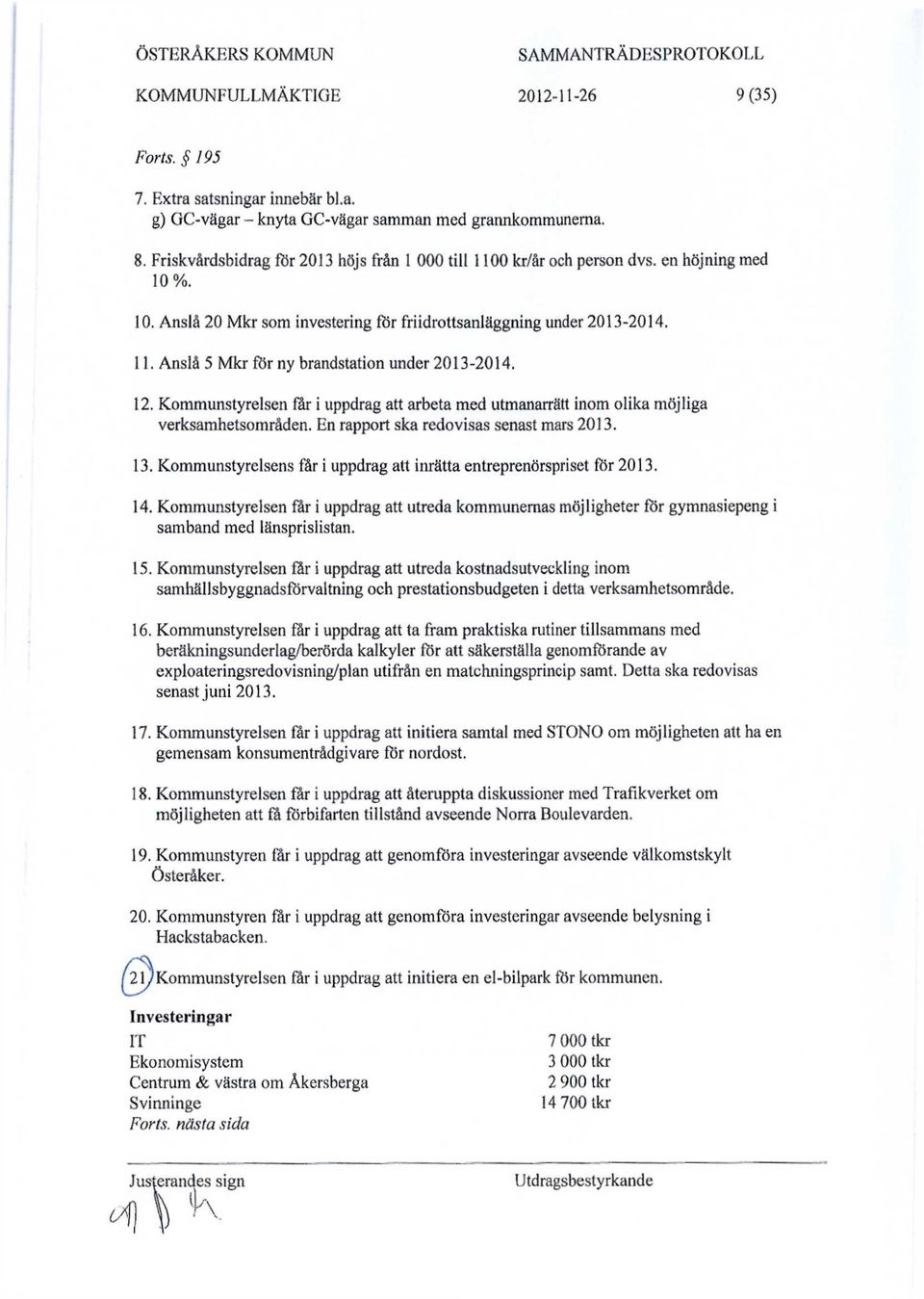 12. Kommunstyrelsen far i uppdrag att arbeta med utmanarrätt inom olika möjliga verksamhetsområden. En rapport ska redovisas senast mars 2013. 13.