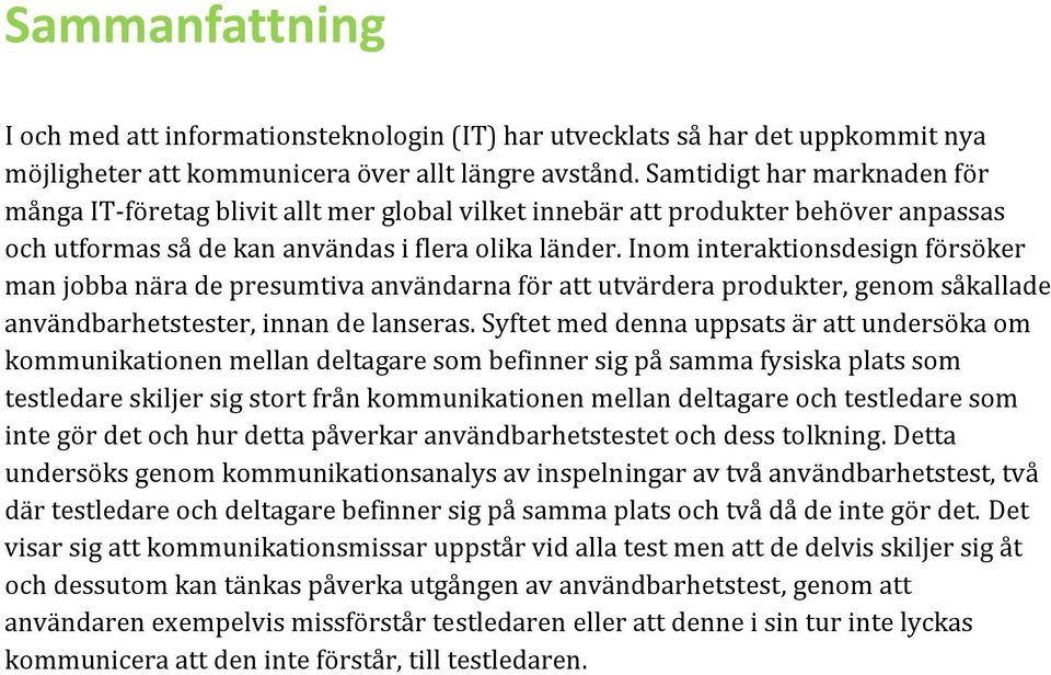 Inom interaktionsdesign försöker man jobba nära de presumtiva användarna för att utvärdera produkter, genom såkallade användbarhetstester, innan de lanseras.