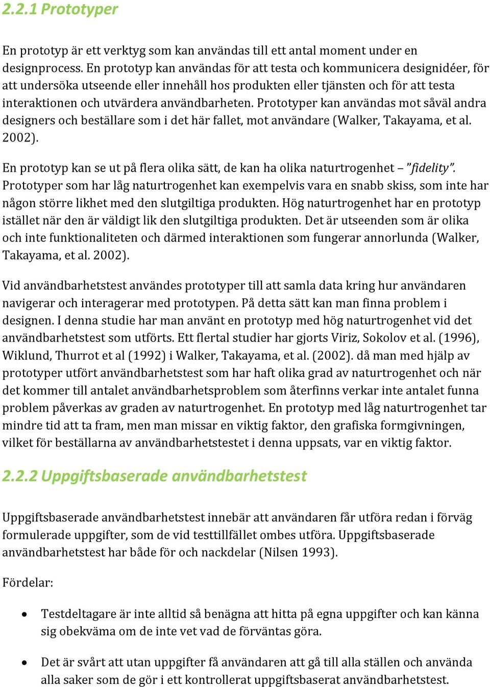 Prototyper kan användas mot såväl andra designers och beställare som i det här fallet, mot användare (Walker, Takayama, et al. 2002).