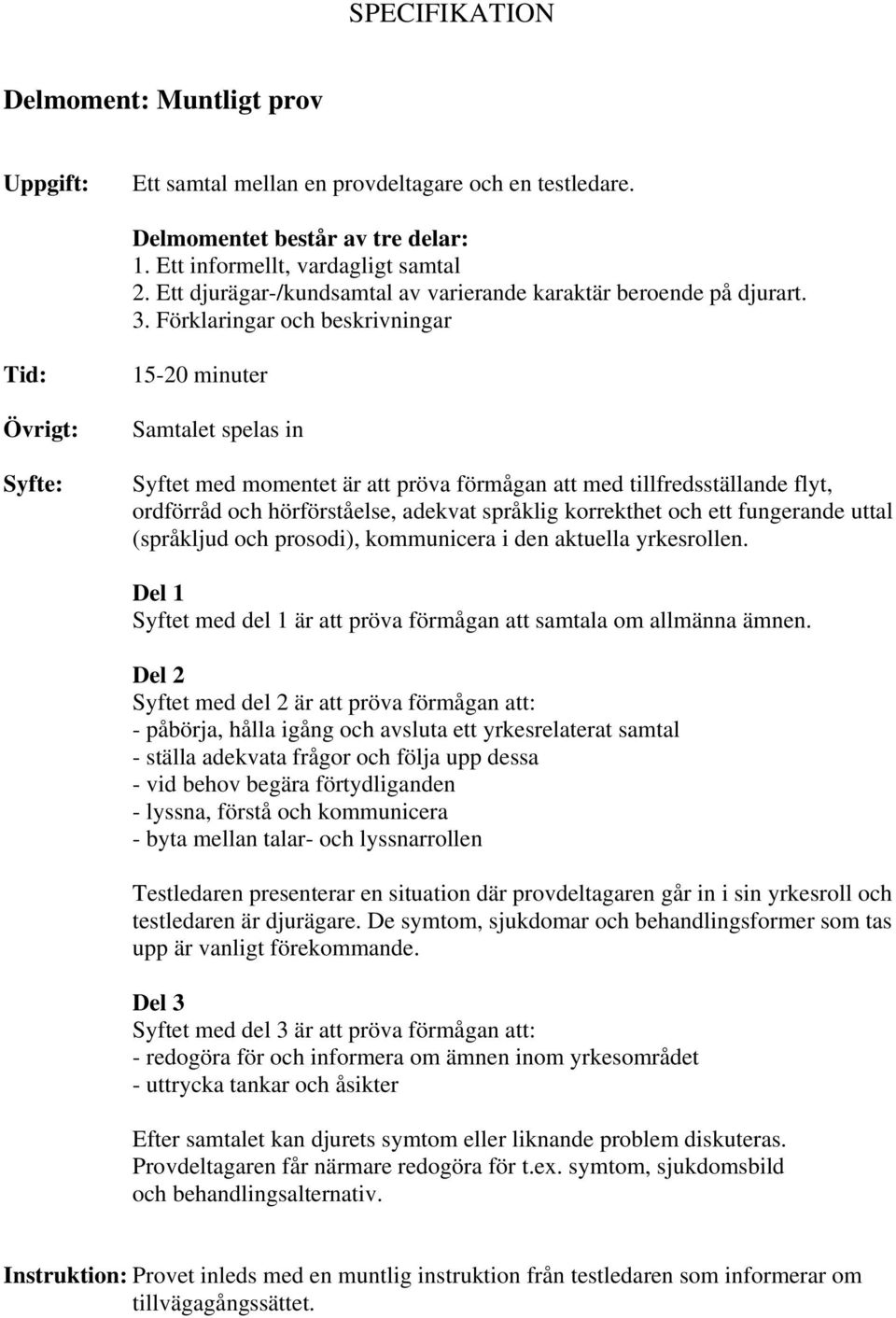 Förklaringar och beskrivningar Övrigt: 15-20 minuter Samtalet spelas in Syftet med momentet är att pröva förmågan att med tillfredsställande flyt, ordförråd och hörförståelse, adekvat språklig