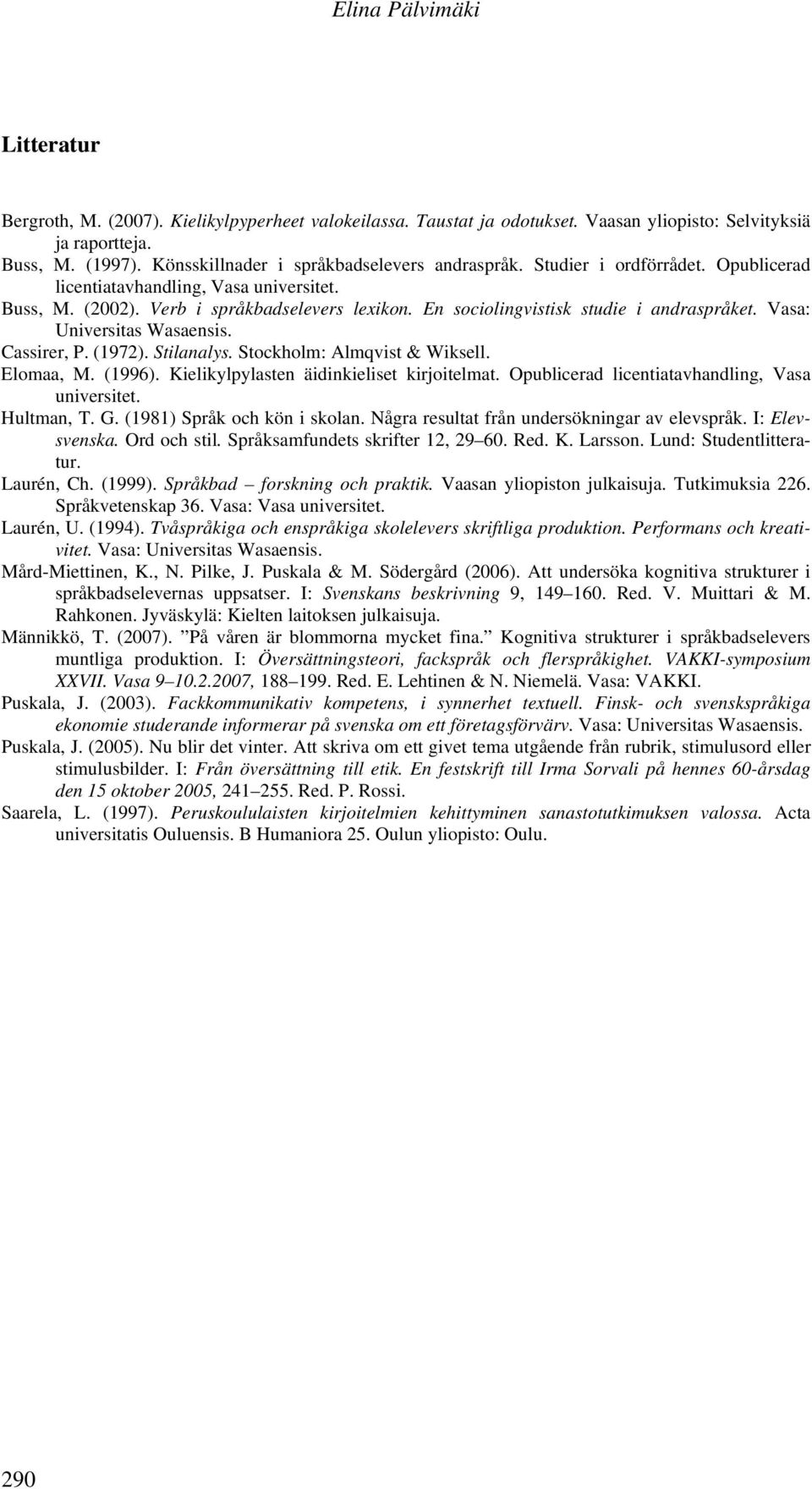 En sociolingvistisk studie i andraspråket. Vasa: Universitas Wasaensis. Cassirer, P. (1972). Stilanalys. Stockholm: Almqvist & Wiksell. Elomaa, M. (1996). Kielikylpylasten äidinkieliset kirjoitelmat.