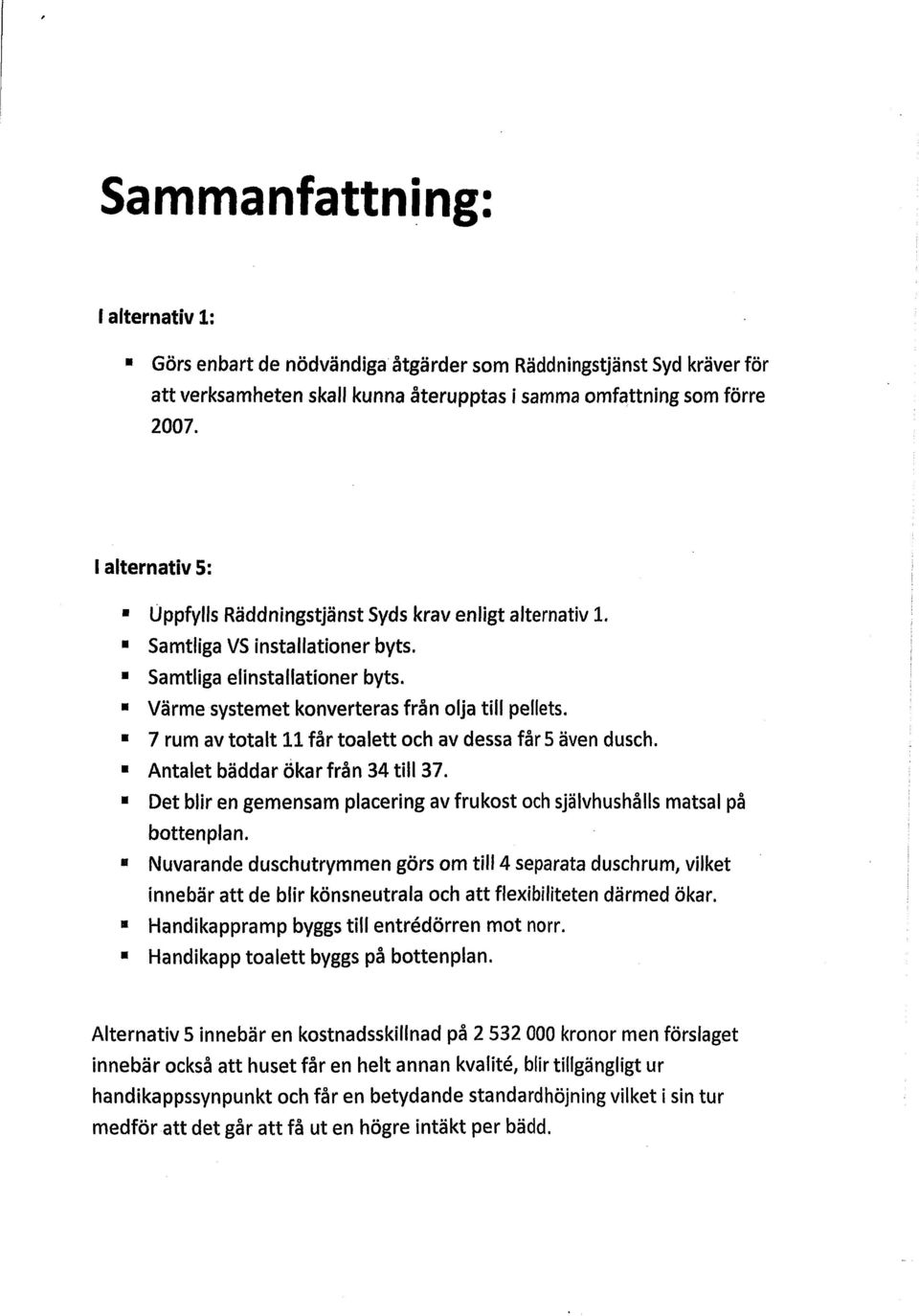 7 rum av totalt 11 får toalett och av dessa får 5 även dusch. Antalet bäddar ökar från 34 till 37. Det blir en gemensam placering av frukost och självhushålls matsal på bottenplan.