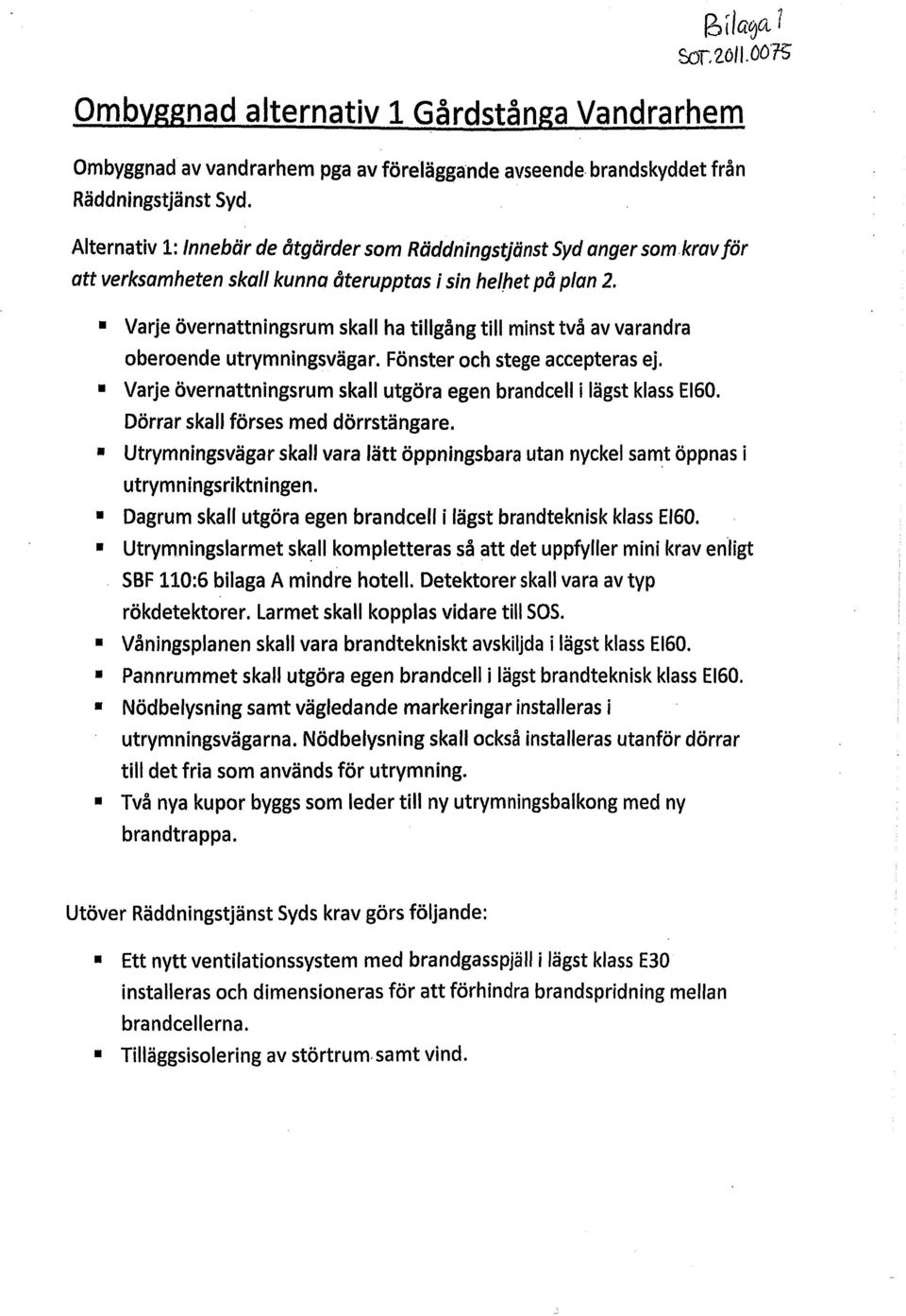 Varje övernattningsrum skall ha tillgång till minst två av varandra oberoende utrymningsvägar. Fönster och stege accepteras ej. Varje övernattningsrum skall utgöra egen brandcell i lägst klass E160.