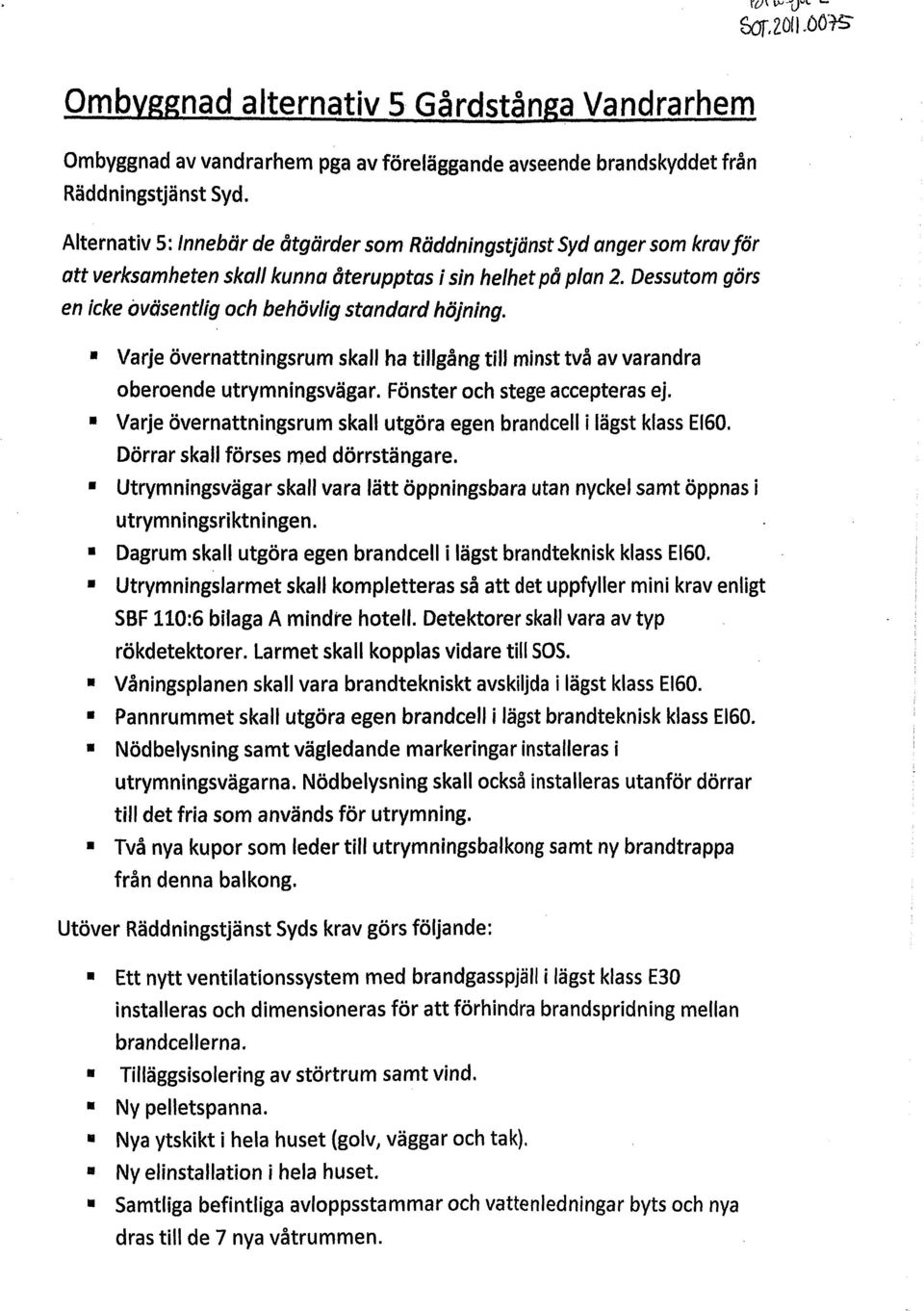 Dessutom görs en icke oväsentlig och behövlig standard höjning. Varje övernattningsrum skall ha tillgång till minstvå av varandra oberoende utrymningsvägar. Fönster och stege accepteras ej.