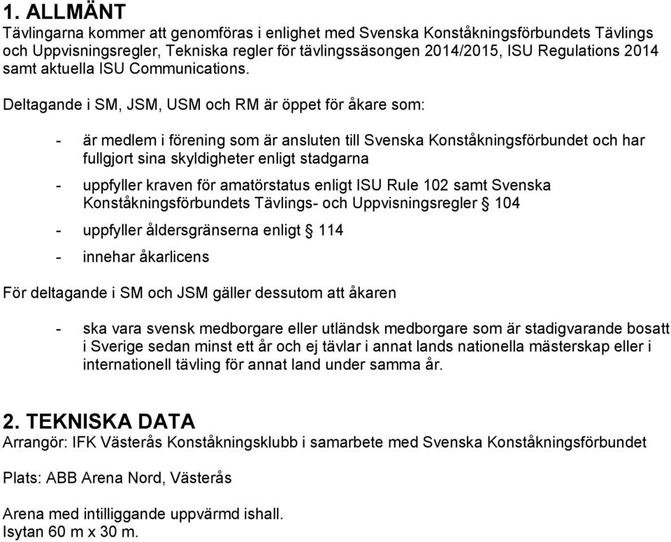 Deltagande i SM, JSM, USM och RM är öppet för åkare som: - är medlem i förening som är ansluten till Svenska Konståkningsförbundet och har fullgjort sina skyldigheter enligt stadgarna - uppfyller
