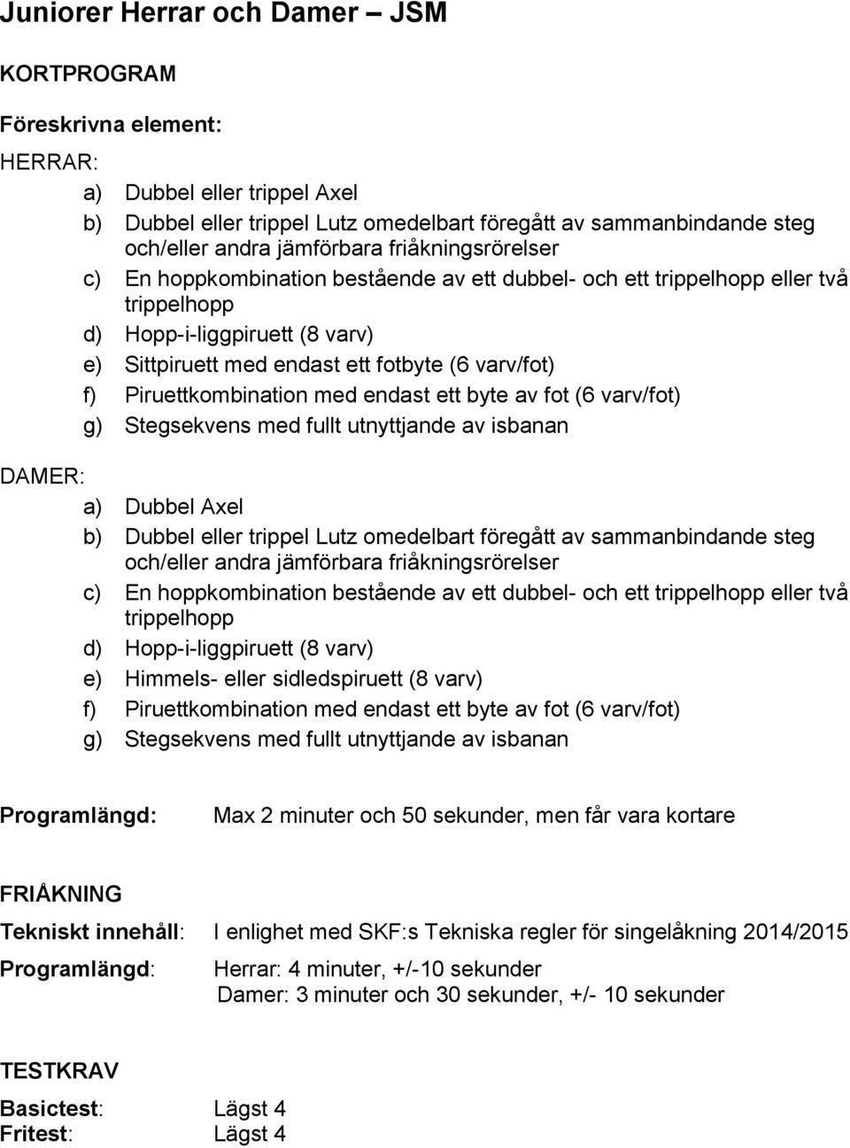 Piruettkombination med endast ett byte av fot (6 varv/fot) g) Stegsekvens med fullt utnyttjande av isbanan DAMER: a) Dubbel Axel b) Dubbel eller trippel Lutz omedelbart föregått av sammanbindande