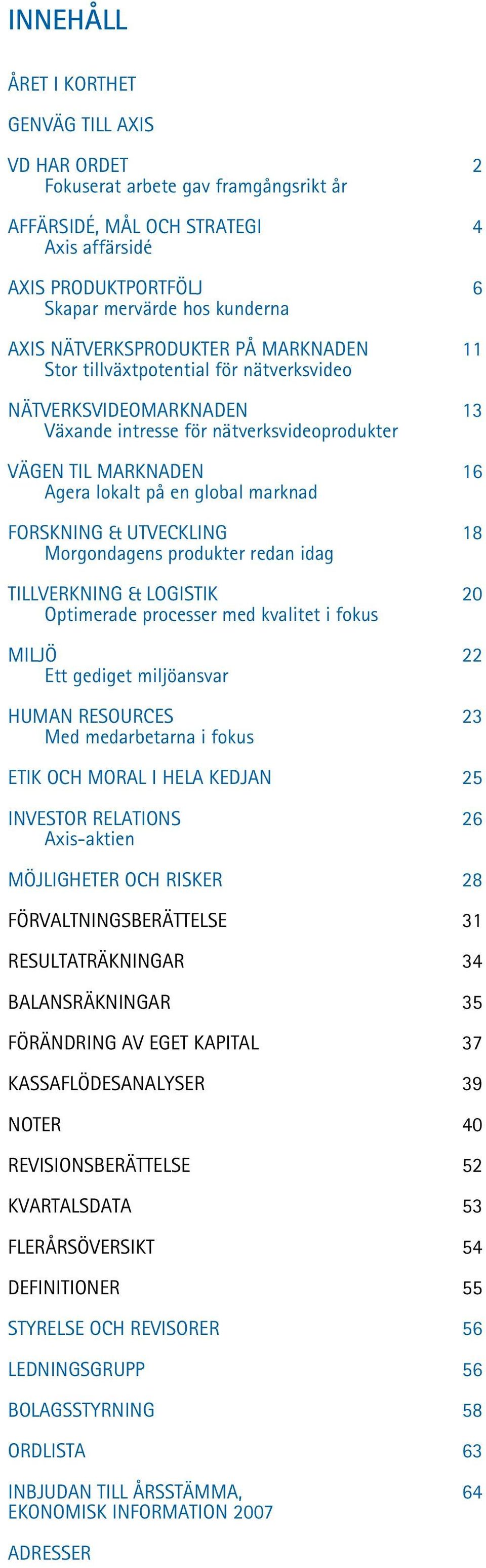 marknad FORSKNING & UTVECKLING 18 Morgondagens produkter redan idag TILLVERKNING & LOGISTIK 20 Optimerade processer med kvalitet i fokus MILJÖ 22 Ett gediget miljöansvar HUMAN RESOURCES 23 Med