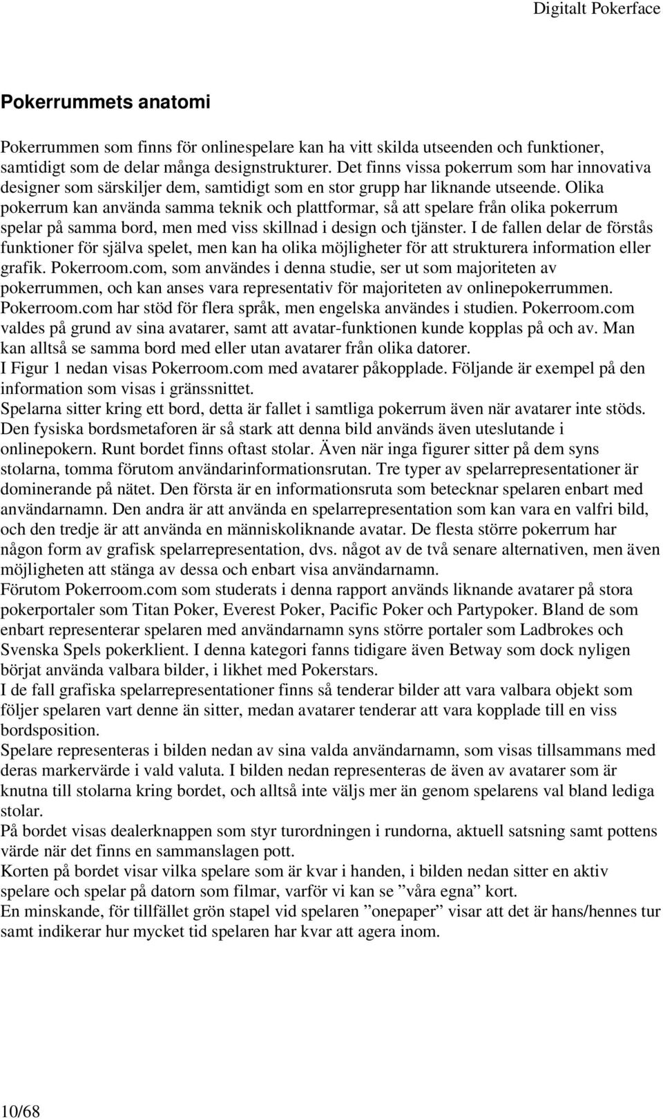 Olika pokerrum kan använda samma teknik och plattformar, så att spelare från olika pokerrum spelar på samma bord, men med viss skillnad i design och tjänster.