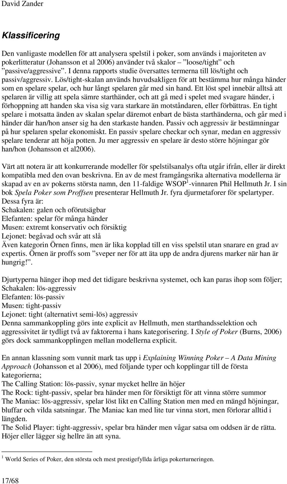 Lös/tight-skalan används huvudsakligen för att bestämma hur många händer som en spelare spelar, och hur långt spelaren går med sin hand.