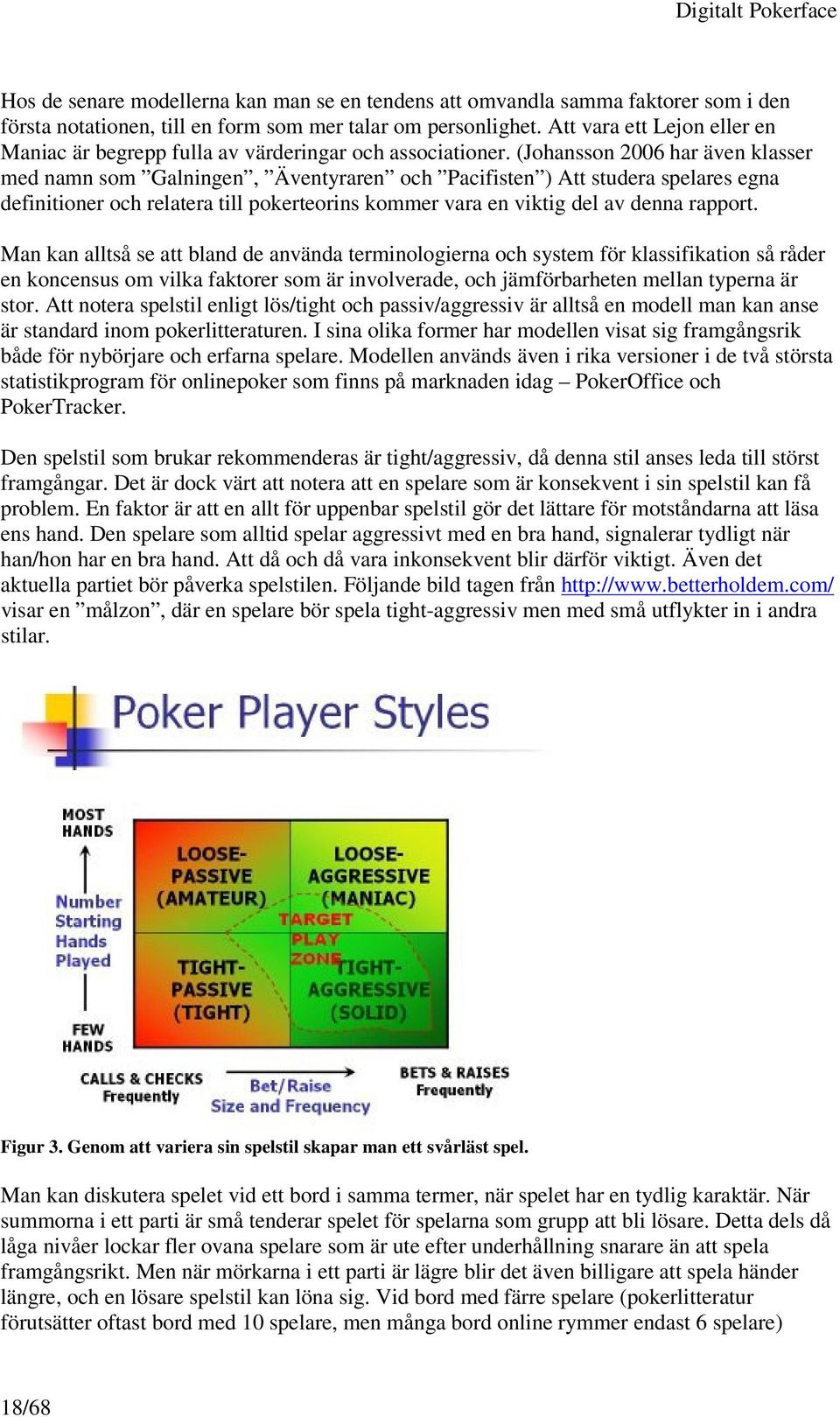 (Johansson 2006 har även klasser med namn som Galningen, Äventyraren och Pacifisten ) Att studera spelares egna definitioner och relatera till pokerteorins kommer vara en viktig del av denna rapport.