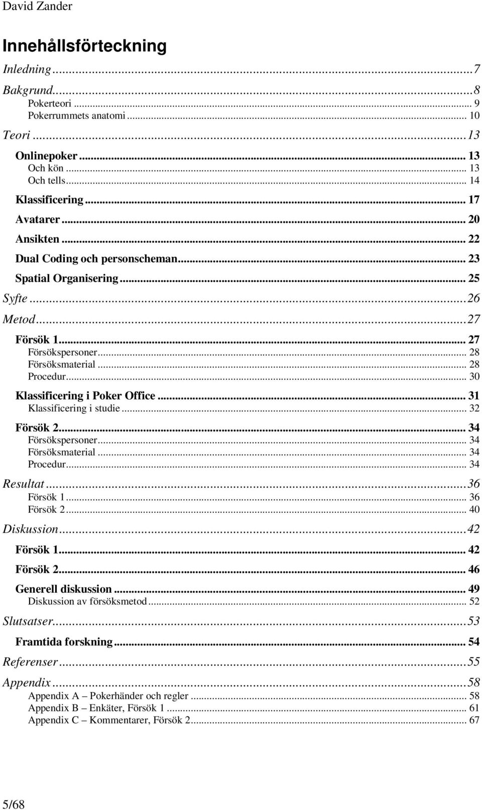 .. 30 Klassificering i Poker Office... 31 Klassificering i studie... 32 Försök 2... 34 Försökspersoner... 34 Försöksmaterial... 34 Procedur... 34 Resultat... 36 Försök 1... 36 Försök 2... 40 Diskussion.