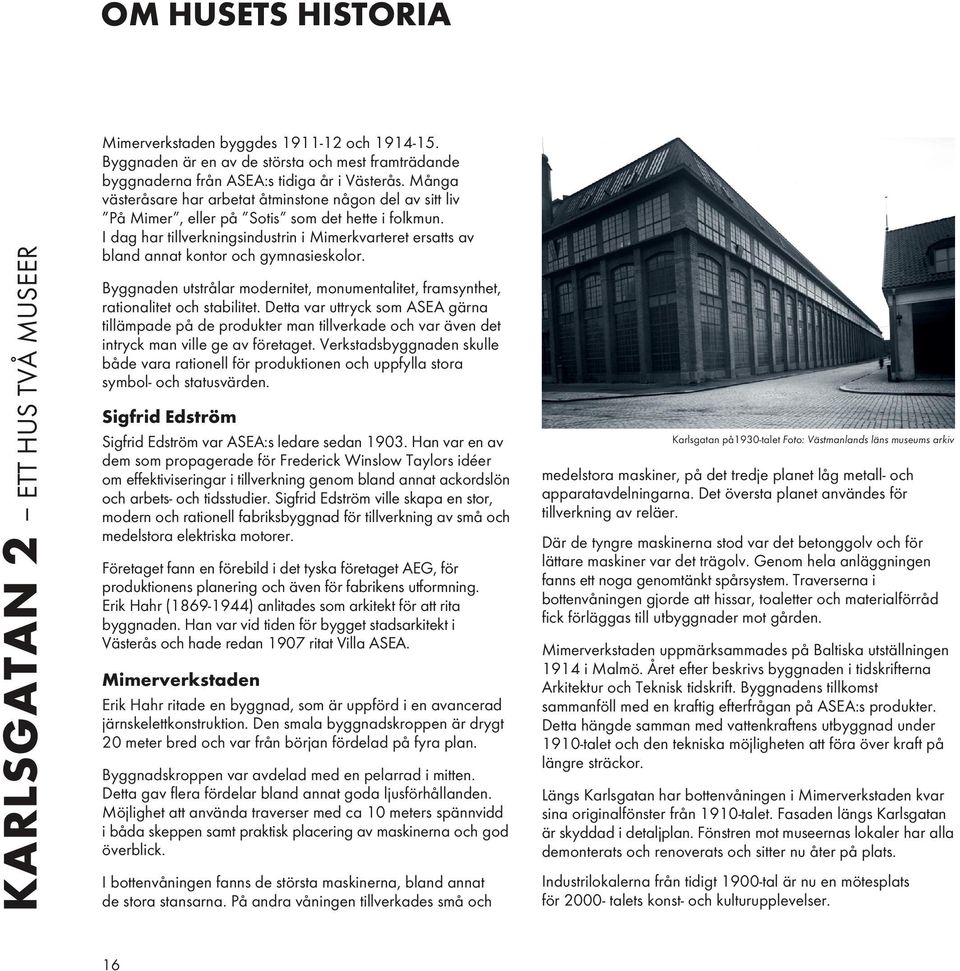 I dag har tillverkningsindustrin i Mimerkvarteret ersatts av bland annat kontor och gymnasieskolor. Byggnaden utstrålar modernitet, monumentalitet, framsynthet, rationalitet och stabilitet.