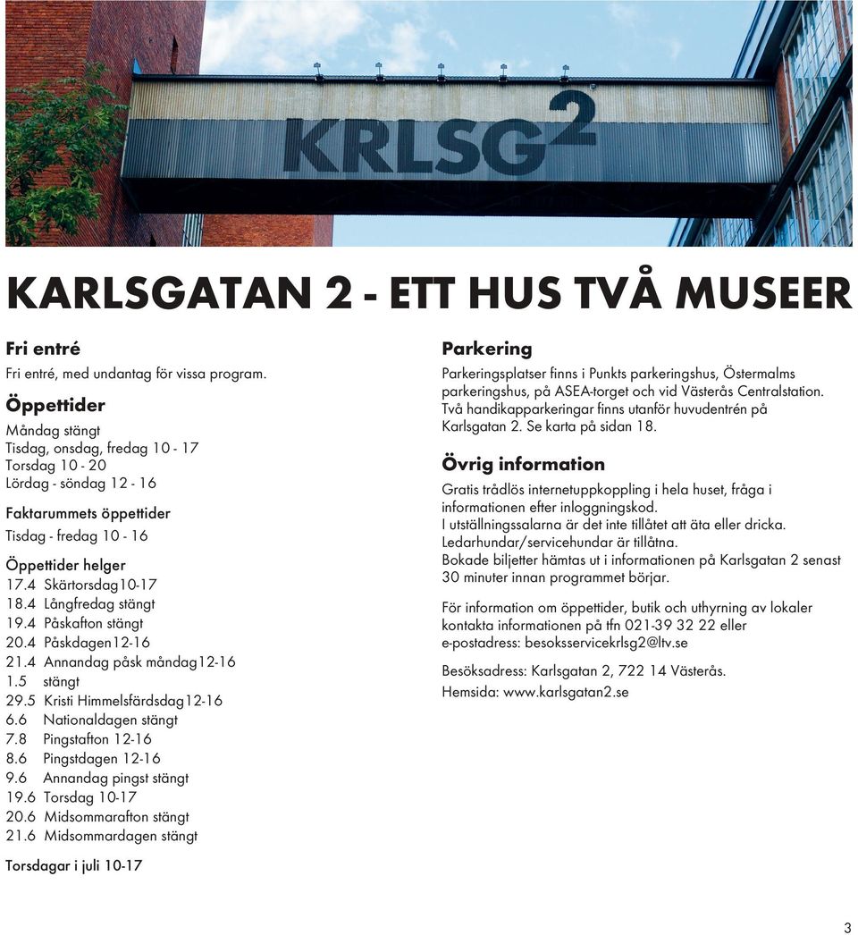 Se karta på sidan 18. Öppettider Måndag stängt Tisdag, onsdag, fredag 10-17 Torsdag 10-20 Lördag - söndag 12-16 Faktarummets öppettider Tisdag - fredag 10-16 Öppettider helger 17.4 18.4 19.4 20.4 21.