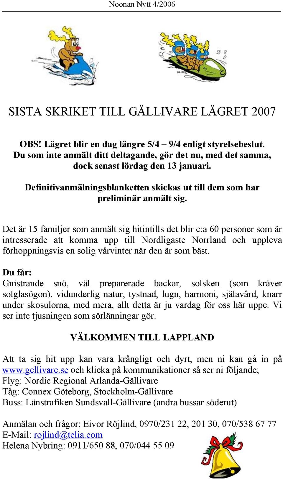 Det är 15 familjer som anmält sig hitintills det blir c:a 60 personer som är intresserade att komma upp till Nordligaste Norrland och uppleva förhoppningsvis en solig vårvinter när den är som bäst.