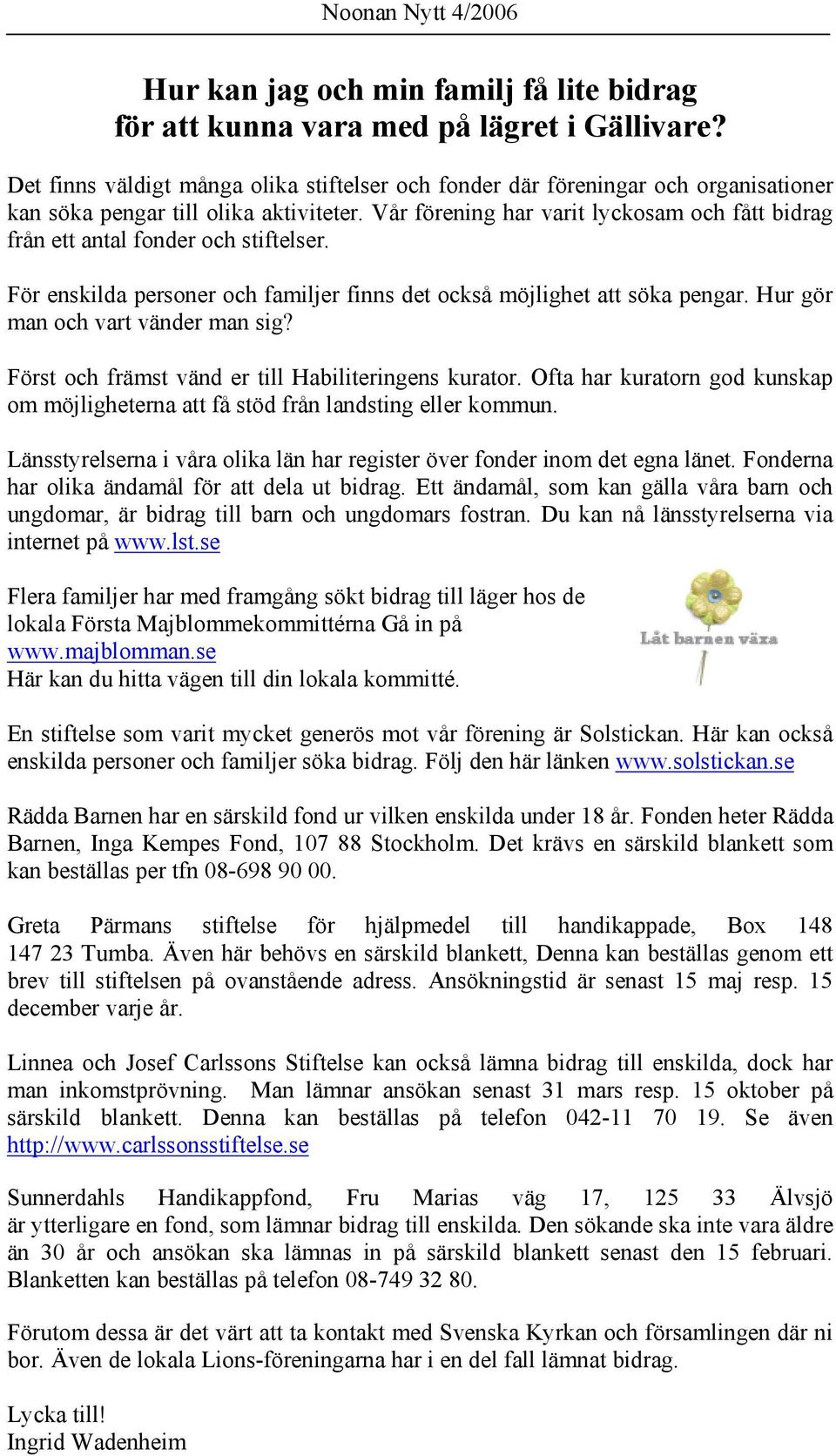 Vår förening har varit lyckosam och fått bidrag från ett antal fonder och stiftelser. För enskilda personer och familjer finns det också möjlighet att söka pengar. Hur gör man och vart vänder man sig?