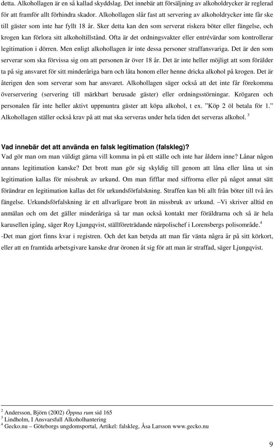 Sker detta kan den som serverat riskera böter eller fängelse, och krogen kan förlora sitt alkoholtillstånd. Ofta är det ordningsvakter eller entrévärdar som kontrollerar legitimation i dörren.